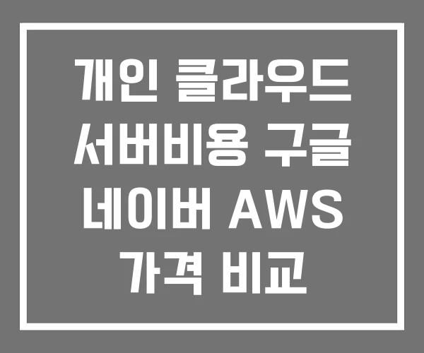 개인 클라우드 서버비용 구글 네이버 AWS 가격 비교 개인 클라우드 서버비용 구글 네이버 AWS 가격 비교