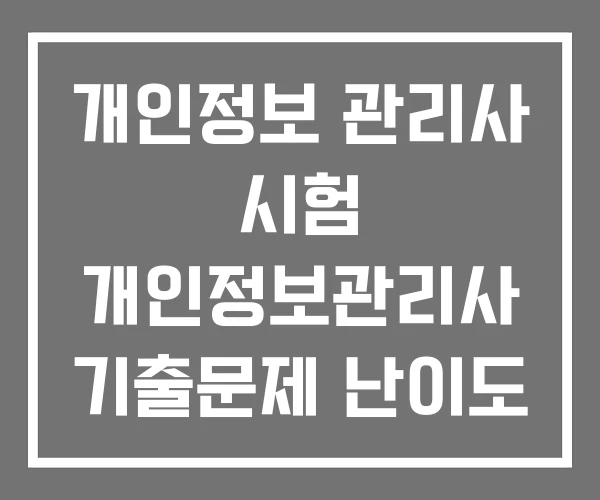 개인정보 관리사 시험 개인정보관리사 기출문제 난이도 개인정보 관리사 시험 개인정보관리사 기출문제 난이도
