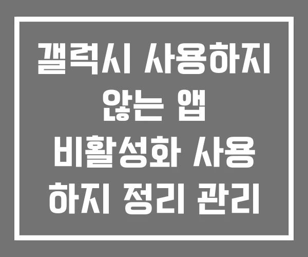 갤럭시 사용하지 않는 앱 비활성화 사용 하지 정리 관리