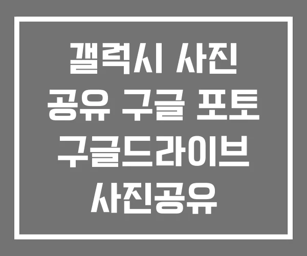 갤럭시 사진 공유 구글 포토 구글드라이브 사진공유 갤럭시 사진 공유 구글 포토 구글드라이브 사진공유