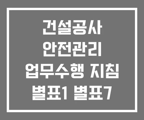 건설공사 안전관리 업무수행 지침 별표1 별표7 건설공사 안전관리 업무수행 지침 별표1 별표7