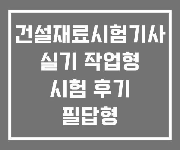 건설재료시험기사 실기 작업형 시험 후기 필답형