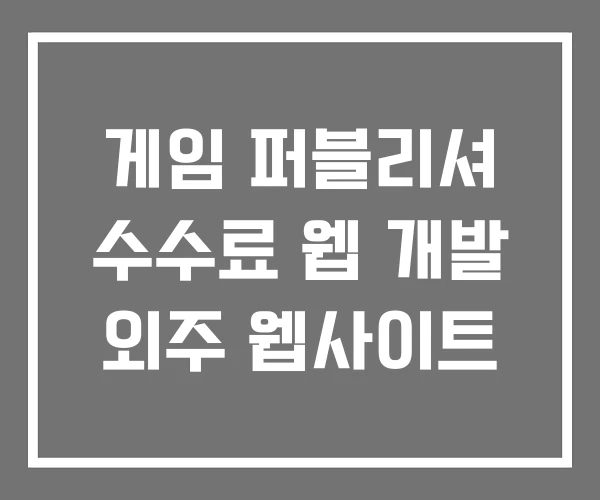 게임 퍼블리셔 수수료 웹 개발 외주 웹사이트 게임 퍼블리셔 수수료 웹 개발 외주 웹사이트