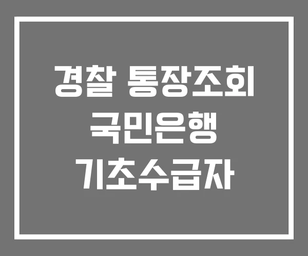 경찰 통장조회 국민은행 기초수급자 경찰 통장조회 국민은행 기초수급자