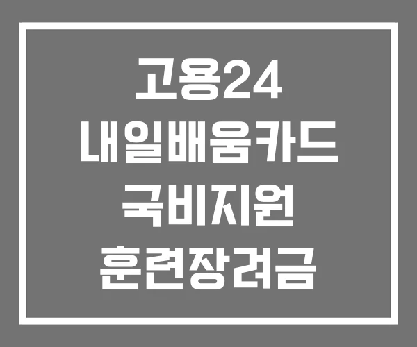 고용24 내일배움카드 국비지원 훈련장려금