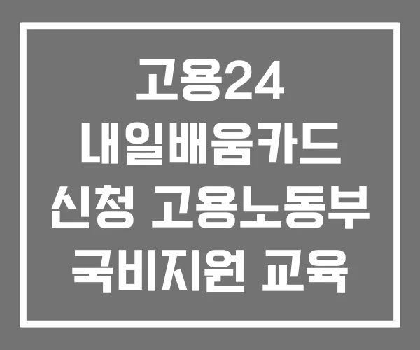 고용24 내일배움카드 신청 고용노동부 국비지원 교육 고용24 내일배움카드 신청 고용노동부 국비지원 교육