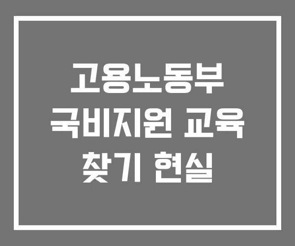 고용노동부 국비지원 교육 찾기 현실 고용노동부 국비지원 교육 찾기 현실