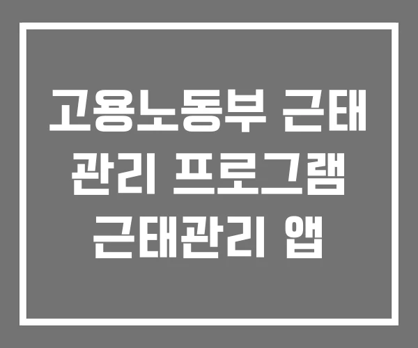 고용노동부 근태 관리 프로그램 근태관리 앱