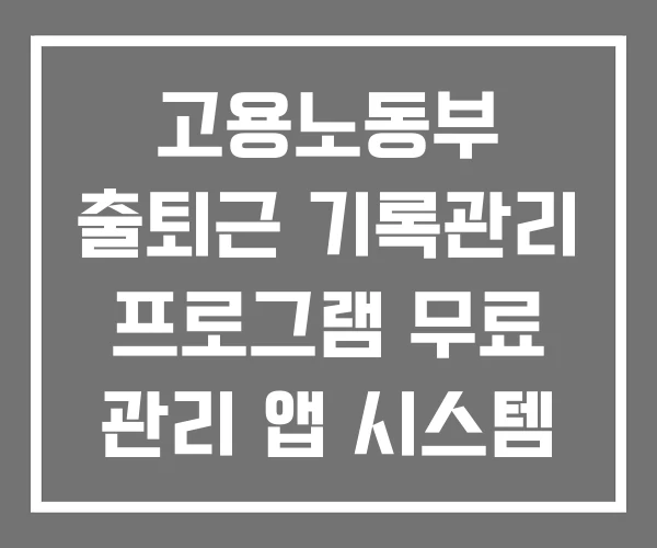 고용노동부 출퇴근 기록관리 프로그램 무료 관리 앱 시스템 고용노동부 출퇴근 기록관리 프로그램 무료 관리 앱 시스템