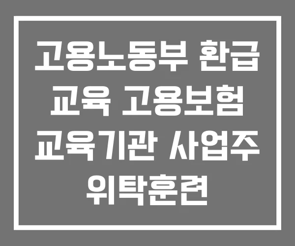 고용노동부 환급 교육 고용보험 교육기관 사업주 위탁훈련