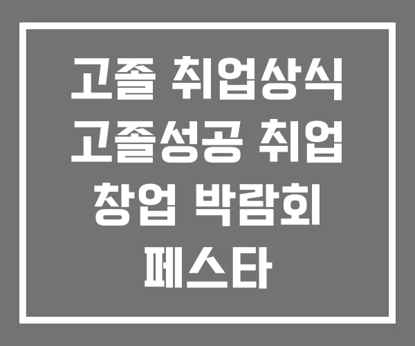 고졸 취업상식 고졸성공 취업 창업 박람회 페스타