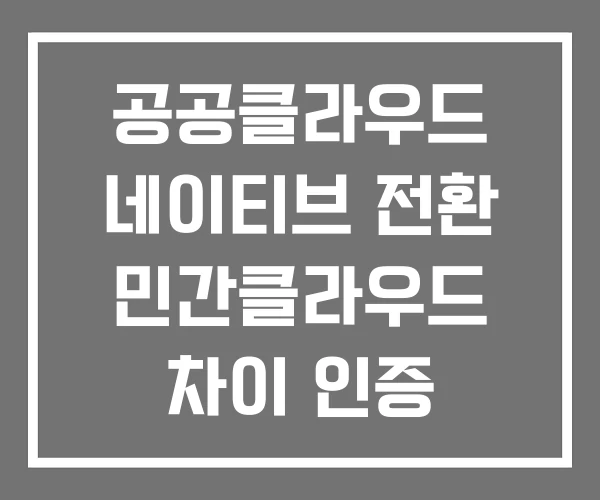 공공클라우드 네이티브 전환 민간클라우드 차이 인증 공공클라우드 네이티브 전환 민간클라우드 차이 인증
