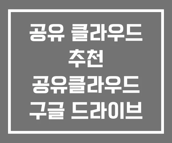 공유 클라우드 추천 공유클라우드 구글 드라이브 공유 클라우드 추천 공유클라우드 구글 드라이브