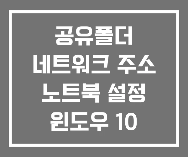 공유폴더 네트워크 주소 노트북 설정 윈도우 10 11 공유폴더 네트워크 주소 노트북 설정 윈도우 10 11