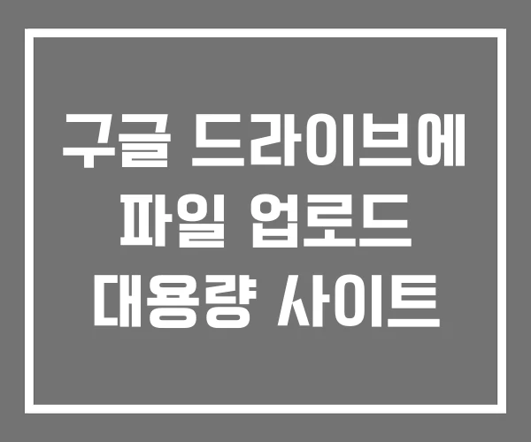 구글 드라이브에 파일 업로드 대용량 사이트