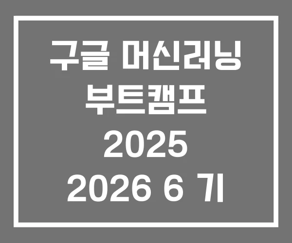 구글 머신러닝 부트캠프 2025 2026 6 기 구글 머신러닝 부트캠프 2025 2026 6 기