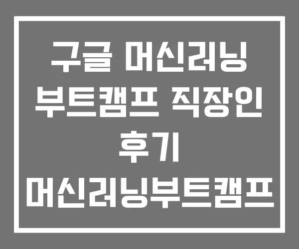 구글 머신러닝 부트캠프 직장인 후기 머신러닝부트캠프 구글 머신러닝 부트캠프 직장인 후기 머신러닝부트캠프