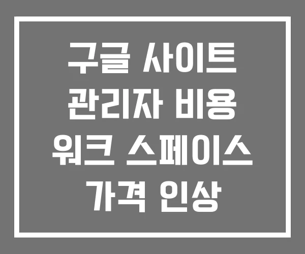 구글 사이트 관리자 비용 워크 스페이스 가격 인상 구글 사이트 관리자 비용 워크 스페이스 가격 인상
