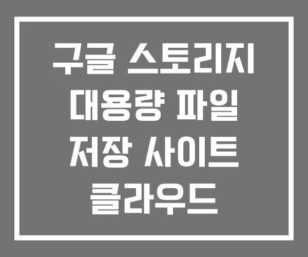 구글 스토리지 대용량 파일 저장 사이트 클라우드