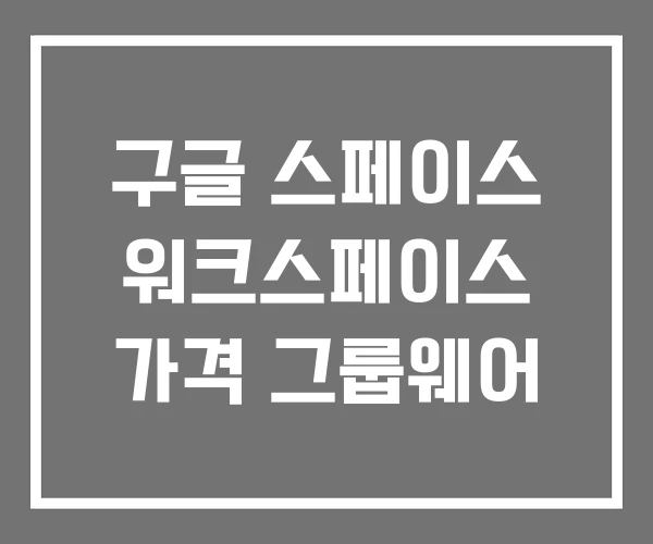 구글 스페이스 워크스페이스 가격 그룹웨어 구글 스페이스 워크스페이스 가격 그룹웨어