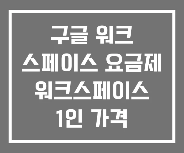 구글 워크 스페이스 요금제 워크스페이스 1인 가격 구글 워크 스페이스 요금제 워크스페이스 1인 가격