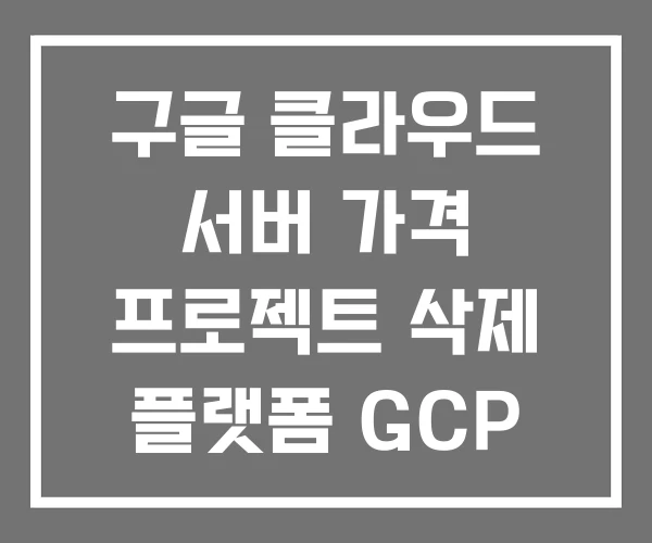 구글 클라우드 서버 가격 프로젝트 삭제 플랫폼 GCP