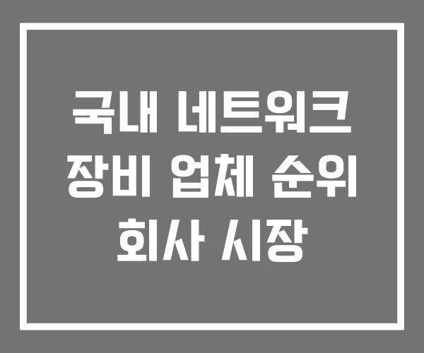 국내 네트워크 장비 업체 순위 회사 시장