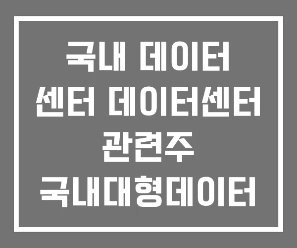 국내 데이터 센터 데이터센터 관련주 국내대형데이터