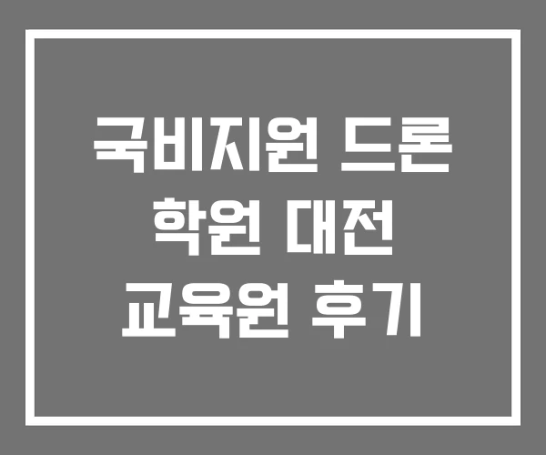 국비지원 드론 학원 대전 교육원 후기 국비지원 드론 학원 대전 교육원 후기