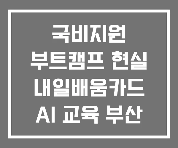 국비지원 부트캠프 현실 내일배움카드 AI 교육 부산 국비지원 부트캠프 현실 내일배움카드 AI 교육 부산