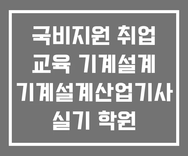 국비지원 취업 교육 기계설계 기계설계산업기사 실기 학원