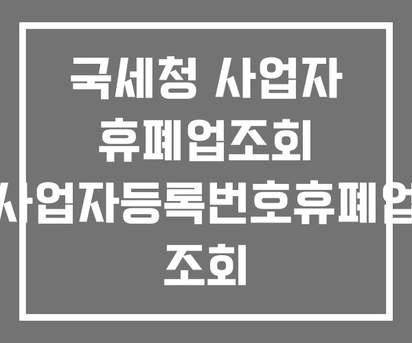 국세청 사업자 휴폐업조회 사업자등록번호휴폐업 조회