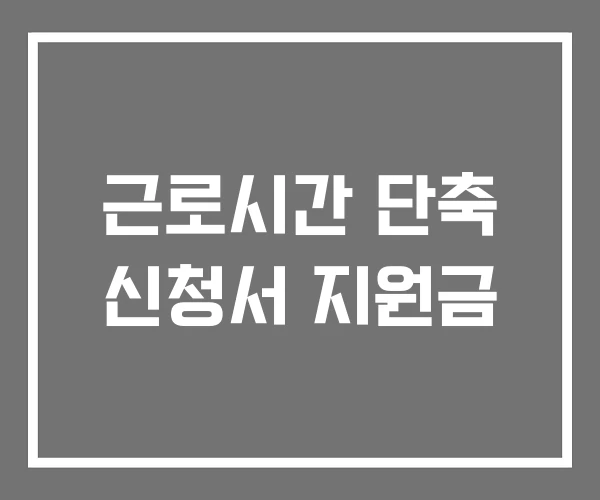 근로시간 단축 신청서 지원금 근로시간 단축 신청서 지원금
