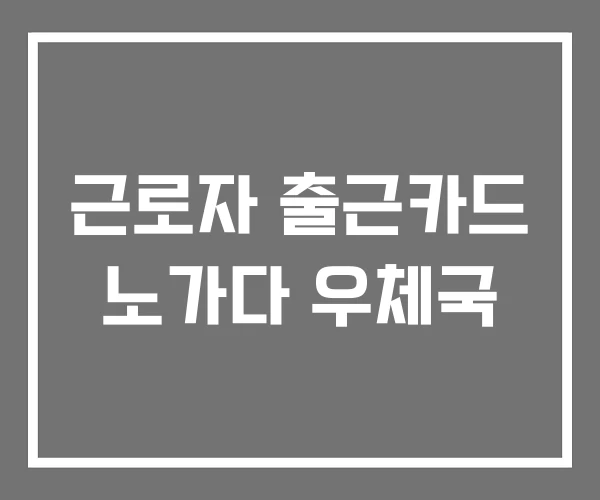 근로자 출근카드 노가다 우체국