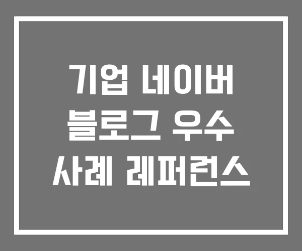 기업 네이버 블로그 우수 사례 레퍼런스