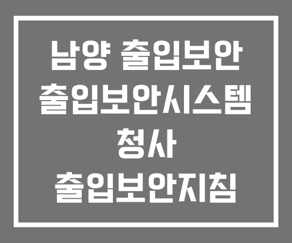 남양 출입보안 출입보안시스템 청사 출입보안지침 남양 출입보안 출입보안시스템 청사 출입보안지침