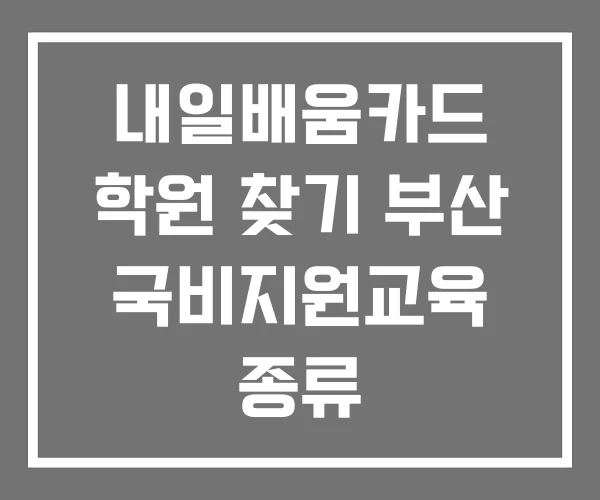 내일배움카드 학원 찾기 부산 국비지원교육 종류 내일배움카드 학원 찾기 부산 국비지원교육 종류