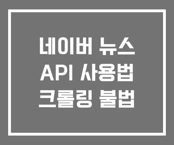 네이버 뉴스 API 사용법 크롤링 불법