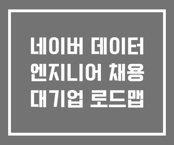 네이버 데이터 엔지니어 채용 대기업 로드맵 네이버 데이터 엔지니어 채용 대기업 로드맵