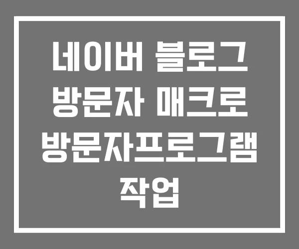 네이버 블로그 방문자 매크로 방문자프로그램 작업