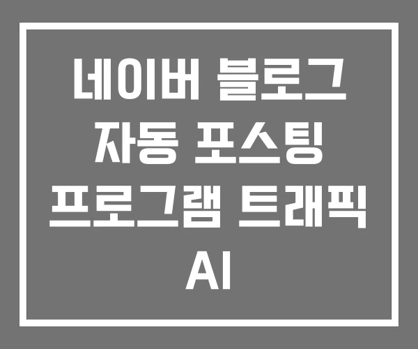 네이버 블로그 자동 포스팅 프로그램 트래픽 AI 네이버 블로그 자동 포스팅 프로그램 트래픽 AI