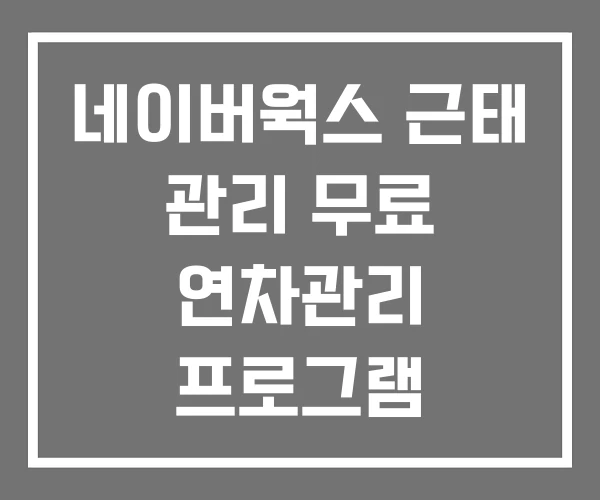 네이버웍스 근태 관리 무료 연차관리 프로그램 인사관리 네이버웍스 근태 관리 무료 연차관리 프로그램 인사관리