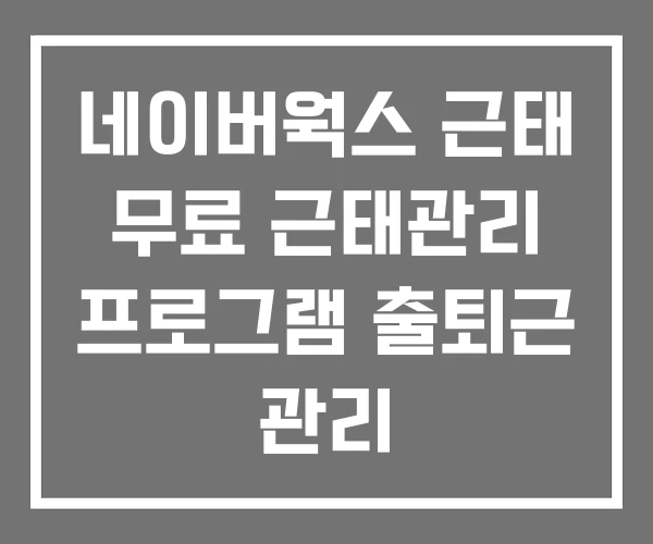 네이버웍스 근태 무료 근태관리 프로그램 출퇴근 관리 네이버웍스 근태 무료 근태관리 프로그램 출퇴근 관리