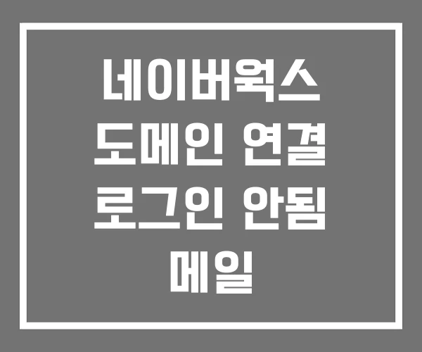네이버웍스 도메인 연결 로그인 안됨 메일
