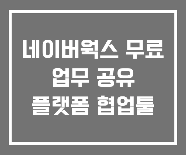 네이버웍스 무료 업무 공유 플랫폼 협업툴