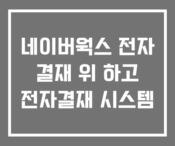 네이버웍스 전자 결재 위 하고 전자결재 시스템 네이버웍스 전자 결재 위 하고 전자결재 시스템