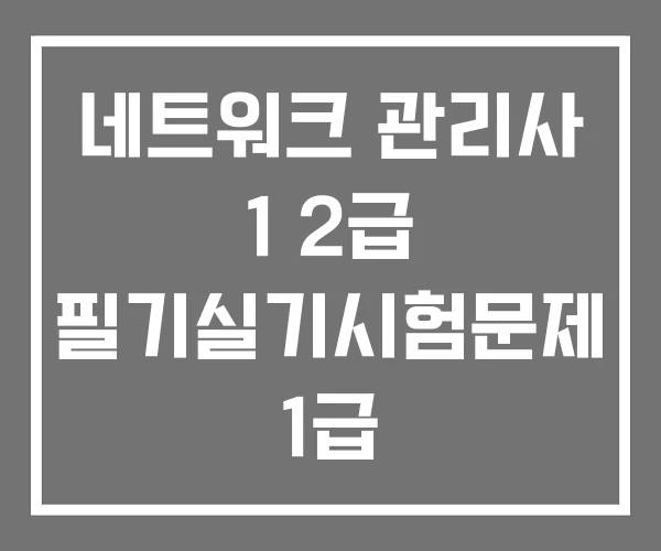 네트워크 관리사 1 2급 필기실기시험문제 1급