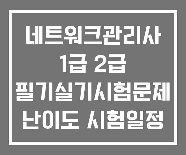 네트워크관리사 1급 2급 필기실기시험문제 난이도 시험일정 네트워크관리사 1급 2급 필기실기시험문제 난이도 시험일정