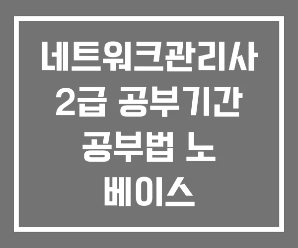 네트워크관리사 2급 공부기간 공부법 노 베이스