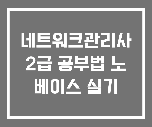 네트워크관리사 2급 공부법 노 베이스 실기
